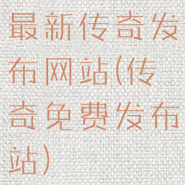 最新传奇发布网站(传奇免费发布站)