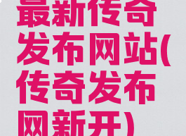 最新传奇发布网站(传奇发布网新开)