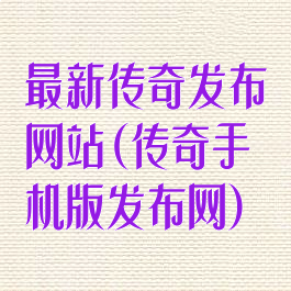 最新传奇发布网站(传奇手机版发布网)
