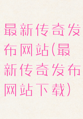 最新传奇发布网站(最新传奇发布网站下载)