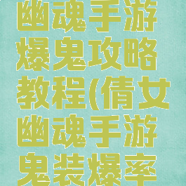 最新倩女幽魂手游爆鬼攻略教程(倩女幽魂手游鬼装爆率分布图)