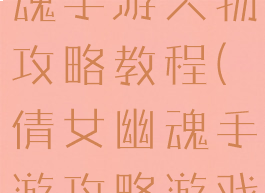 最新倩女幽魂手游人物攻略教程(倩女幽魂手游攻略游戏攻略)