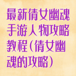最新倩女幽魂手游人物攻略教程(倩女幽魂的攻略)