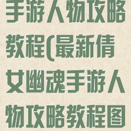 最新倩女幽魂手游人物攻略教程(最新倩女幽魂手游人物攻略教程图)