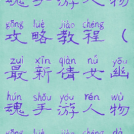 最新倩女幽魂手游人物攻略教程(最新倩女幽魂手游人物攻略教程大全)