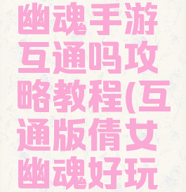 最新倩女幽魂手游互通吗攻略教程(互通版倩女幽魂好玩吗)