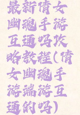 最新倩女幽魂手游互通吗攻略教程(倩女幽魂手游端游互通的吗)