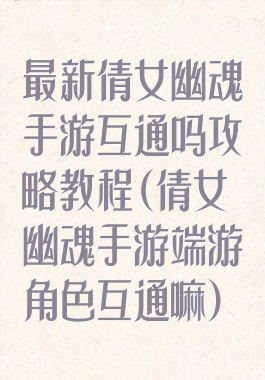 最新倩女幽魂手游互通吗攻略教程(倩女幽魂手游端游角色互通嘛)