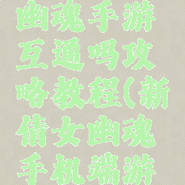 最新倩女幽魂手游互通吗攻略教程(新倩女幽魂手机端游互通)