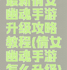 最新倩女幽魂手游升级攻略教程(倩女幽魂手游怎么升级)