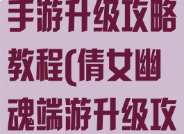 最新倩女幽魂手游升级攻略教程(倩女幽魂端游升级攻略)