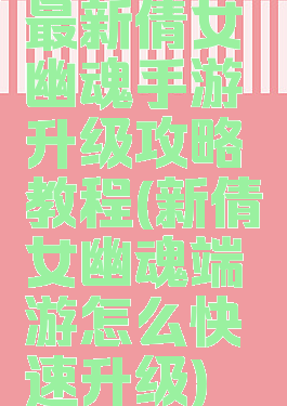最新倩女幽魂手游升级攻略教程(新倩女幽魂端游怎么快速升级)
