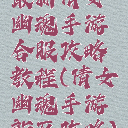 最新倩女幽魂手游合服攻略教程(倩女幽魂手游新区攻略)