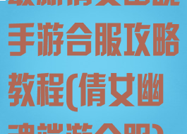 最新倩女幽魂手游合服攻略教程(倩女幽魂端游合服)