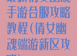 最新倩女幽魂手游合服攻略教程(倩女幽魂端游新区攻略)