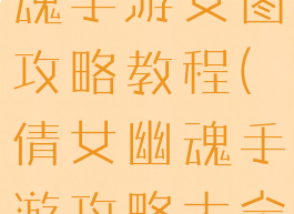 最新倩女幽魂手游女图攻略教程(倩女幽魂手游攻略大全)