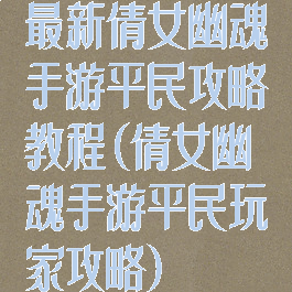 最新倩女幽魂手游平民攻略教程(倩女幽魂手游平民玩家攻略)