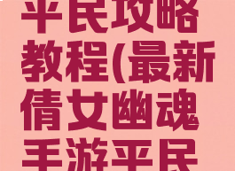 最新倩女幽魂手游平民攻略教程(最新倩女幽魂手游平民攻略教程大全)