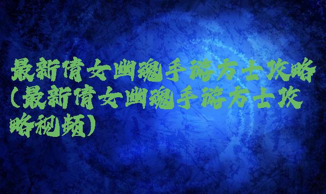 最新倩女幽魂手游方士攻略(最新倩女幽魂手游方士攻略视频)