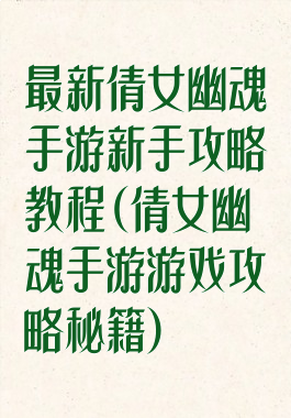 最新倩女幽魂手游新手攻略教程(倩女幽魂手游游戏攻略秘籍)