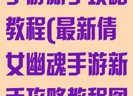 最新倩女幽魂手游新手攻略教程(最新倩女幽魂手游新手攻略教程图文)