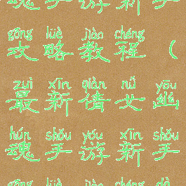 最新倩女幽魂手游新手攻略教程(最新倩女幽魂手游新手攻略教程大全)