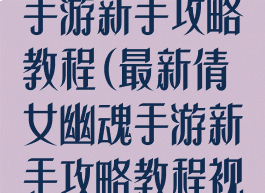 最新倩女幽魂手游新手攻略教程(最新倩女幽魂手游新手攻略教程视频)