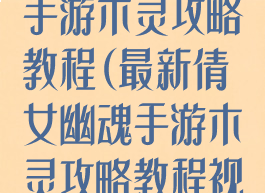 最新倩女幽魂手游木灵攻略教程(最新倩女幽魂手游木灵攻略教程视频)