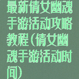 最新倩女幽魂手游活动攻略教程(倩女幽魂手游活动时间)