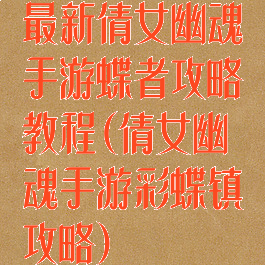 最新倩女幽魂手游蝶者攻略教程(倩女幽魂手游彩蝶镇攻略)