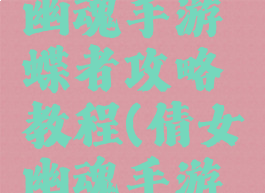 最新倩女幽魂手游蝶者攻略教程(倩女幽魂手游蝶客攻略)