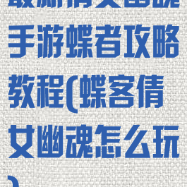 最新倩女幽魂手游蝶者攻略教程(蝶客倩女幽魂怎么玩)