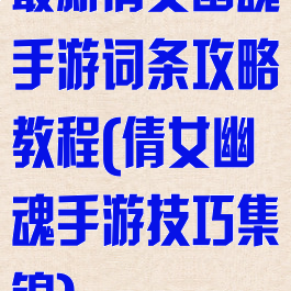 最新倩女幽魂手游词条攻略教程(倩女幽魂手游技巧集锦)