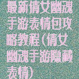 最新倩女幽魂手游表情包攻略教程(倩女幽魂手游隐藏表情)