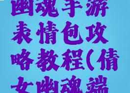 最新倩女幽魂手游表情包攻略教程(倩女幽魂端游表情包)