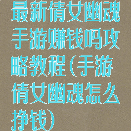 最新倩女幽魂手游赚钱吗攻略教程(手游倩女幽魂怎么挣钱)