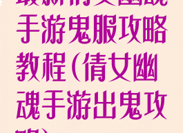 最新倩女幽魂手游鬼服攻略教程(倩女幽魂手游出鬼攻略)