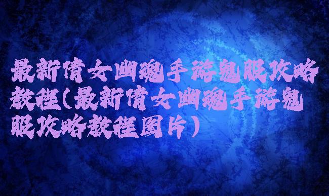 最新倩女幽魂手游鬼服攻略教程(最新倩女幽魂手游鬼服攻略教程图片)