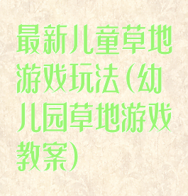 最新儿童草地游戏玩法(幼儿园草地游戏教案)