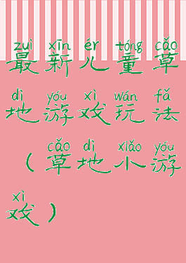 最新儿童草地游戏玩法(草地小游戏)