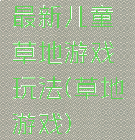 最新儿童草地游戏玩法(草地游戏)