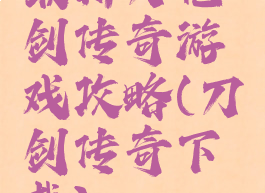 最新刀枪剑传奇游戏攻略(刀剑传奇下载)