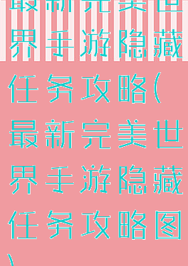 最新完美世界手游隐藏任务攻略(最新完美世界手游隐藏任务攻略图)