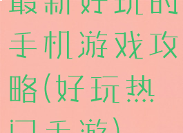 最新好玩的手机游戏攻略(好玩热门手游)