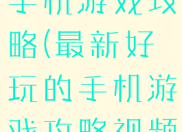 最新好玩的手机游戏攻略(最新好玩的手机游戏攻略视频)