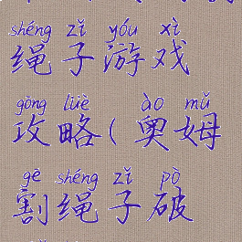 最新奥姆割绳子游戏攻略(奥姆割绳子破解版)