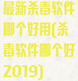 最新杀毒软件哪个好用(杀毒软件哪个好2019)