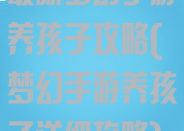 最新梦幻手游养孩子攻略(梦幻手游养孩子详细攻略)