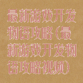 最新游戏开发物语攻略(最新游戏开发物语攻略视频)