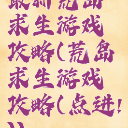 最新荒岛求生游戏攻略(荒岛求生游戏攻略(点进!))